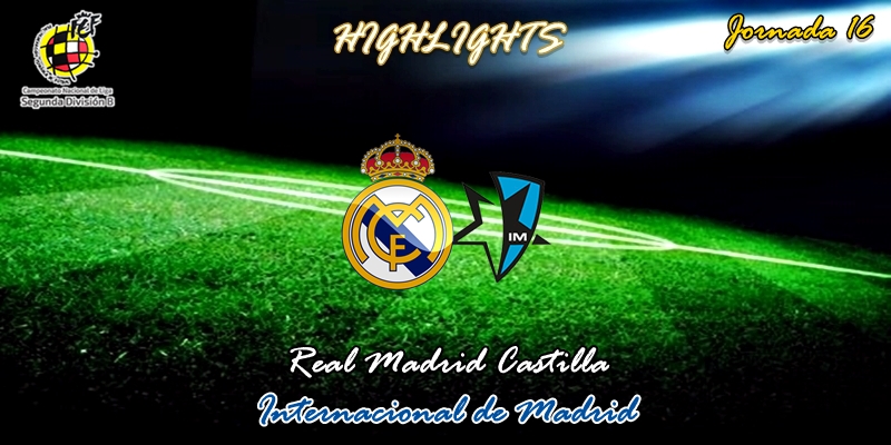 VÍDEO | Highlights | Real Madrid Castilla vs Internacional de Madrid | 2ª División B – Grupo I | Jornada 16