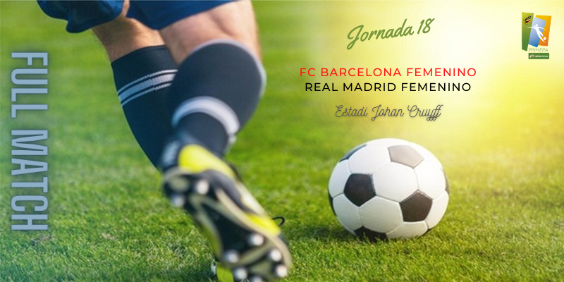 VÍDEO | Partido | FC Barcelona Femenino vs Real Madrid Femenino | Primera Iberdrola | Jornada 18