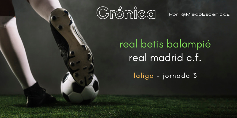 CRÓNICA | La justicia poética era esto: Betis 0 – 1 Real Madrid