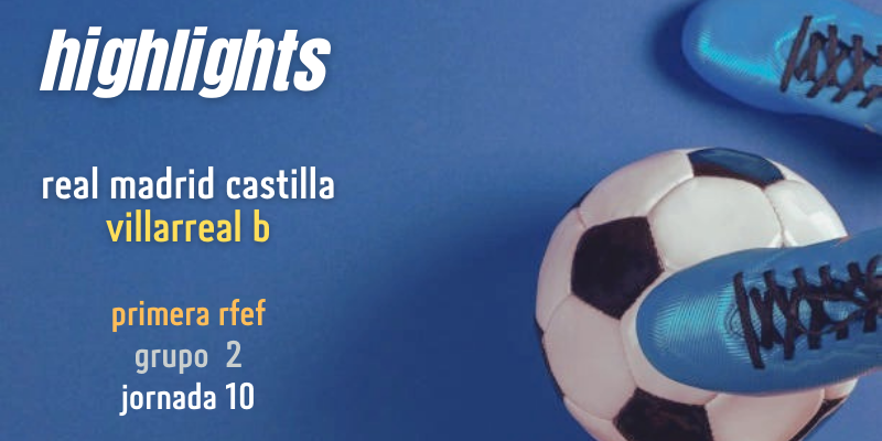 VÍDEO | Highlights | Real Madrid Castilla vs Villarreal B | Primera RFEF | Grupo 2 | Jornada 10