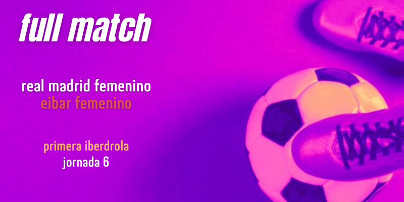 VÍDEO | Full match | Real Madrid Femenino vs Eibar Femenino | Primera Iberdrola | Jornada 6