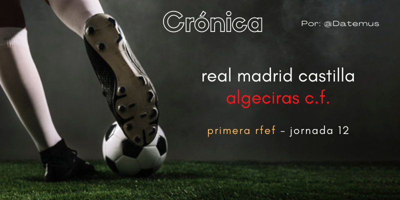 CRÓNICA | Tercera victoria consecutiva: Real Madrid Castilla 2 – 0 Algeciras