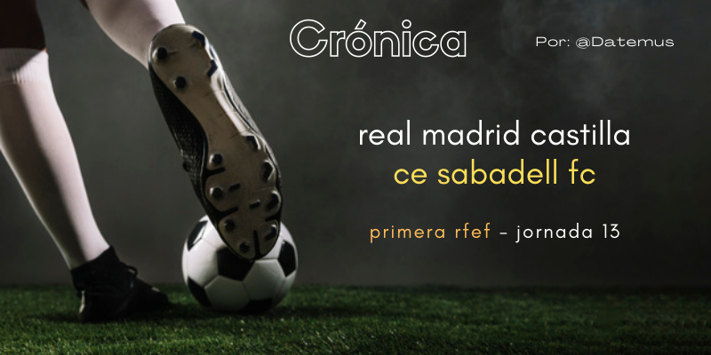CRÓNICA | Prácticos arriba, solidos atrás y disparados a la cabeza: Real Madrid Castilla 3 – 0 Sabadell