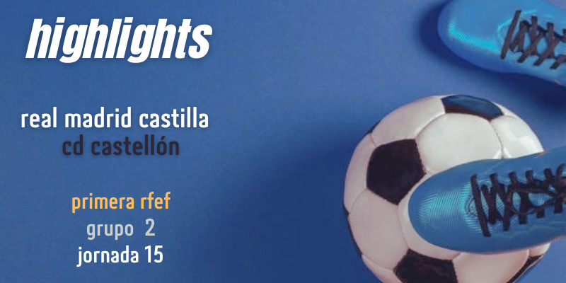 VÍDEO | Highlights | Real Madrid Castilla vs CD Castellón | Primera RFEF | Jornada 15
