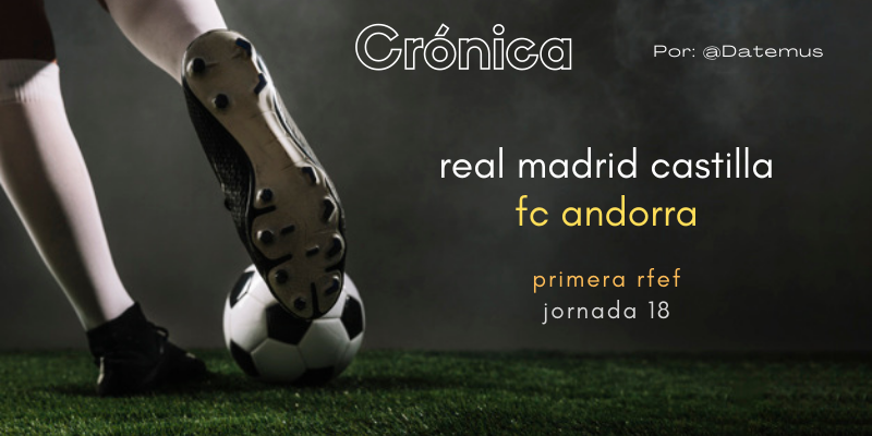 CRÓNICA | Sinfonía Blanca: Real Madrid Castilla 3 – 1 Andorra