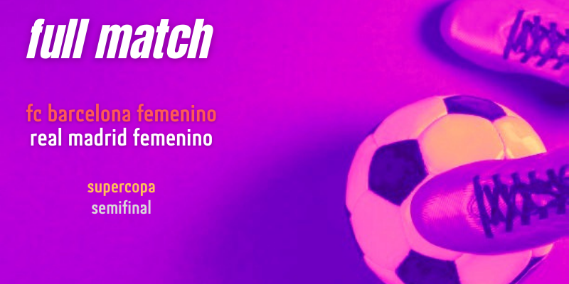 VÍDEO | Full match | FC Barcelona Femenino vs Real Madrid Femenino | Supercopa | Semifinal