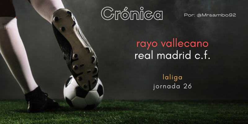 CRÓNICA | Unocerismo bueno: Rayo Vallecano 0 – 1 Real Madrid