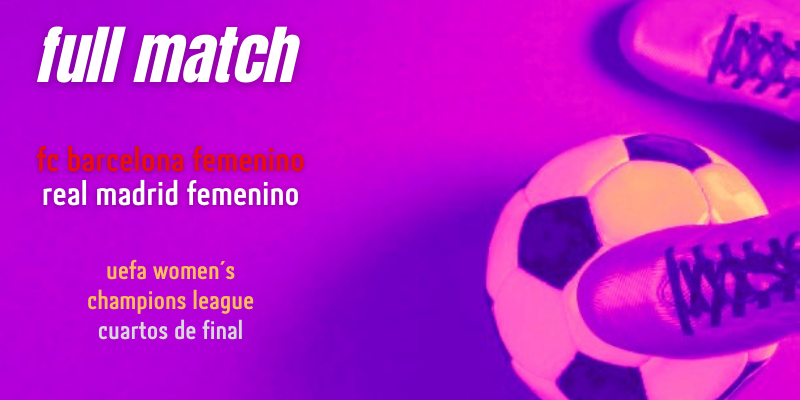 VÍDEO | Full match | FC Barcelona Femenino vs Real Madrid Femenino | UWCL | Cuartos de final
