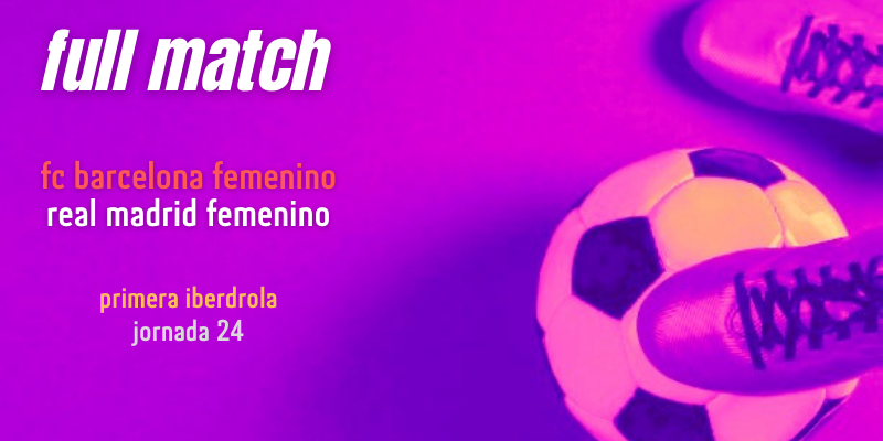 VÍDEO | Full match | FC Barcelona Femenino vs Real Madrid Femenino | Primera Iberdrola | Jornada 24