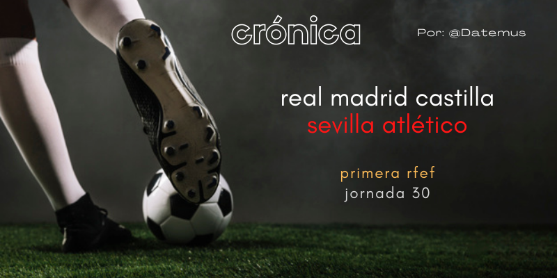 CRÓNICA | 75 Minutos de fútbol y 15 de orgullo: Real Madrid Castilla 2 – 1 Sevilla Atlético