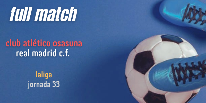 VÍDEO | Full match | Osasuna vs Real Madrid | LaLiga | Jornada 33