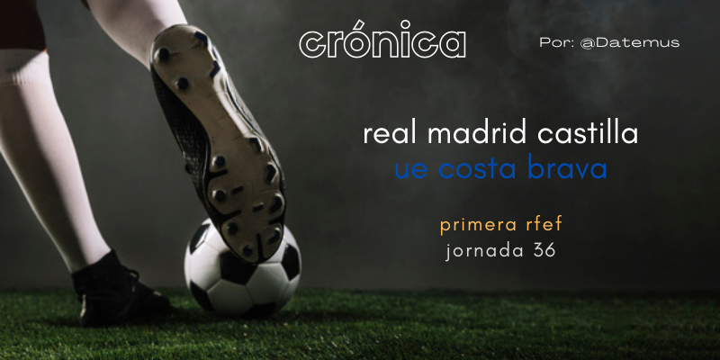 CRÓNICA | A tres puntos del play-off: Real Madrid Castilla 5 – 1 UE Costa Brava