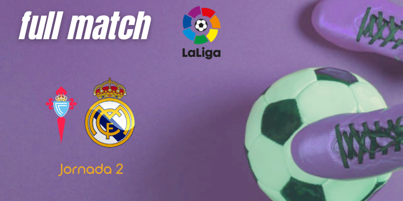 VÍDEO | Full match | Celta vs Real Madrid | LaLiga | Jornada 2
