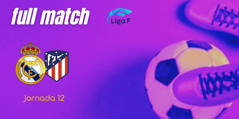 VÍDEO | Full match | Real Madrid Femenino vs Atlético de Madrid Femenino | Finetwork Liga F – J12