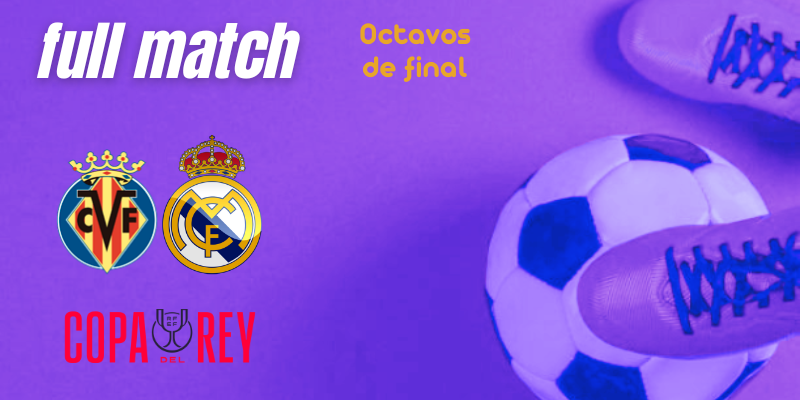 VÍDEO | Full match | Villarreal vs Real Madrid | Copa del Rey | Octavos de final