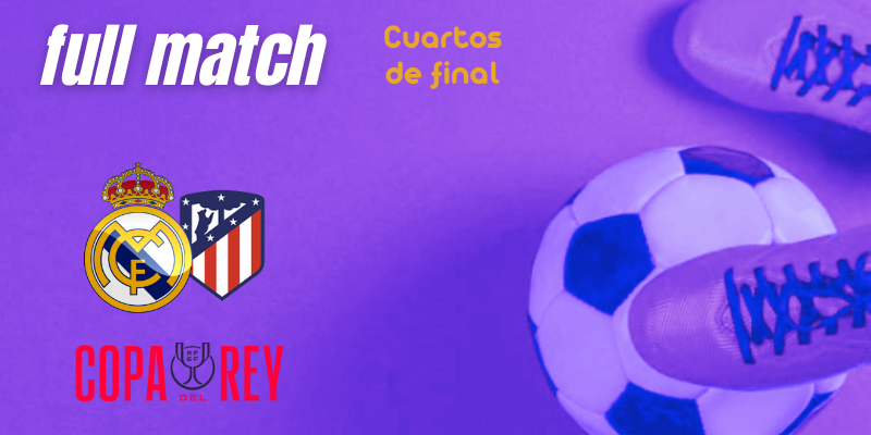 VÍDEO | Full match | Real Madrid vs Atlético de Madrid | Copa del Rey | Cuartos de final