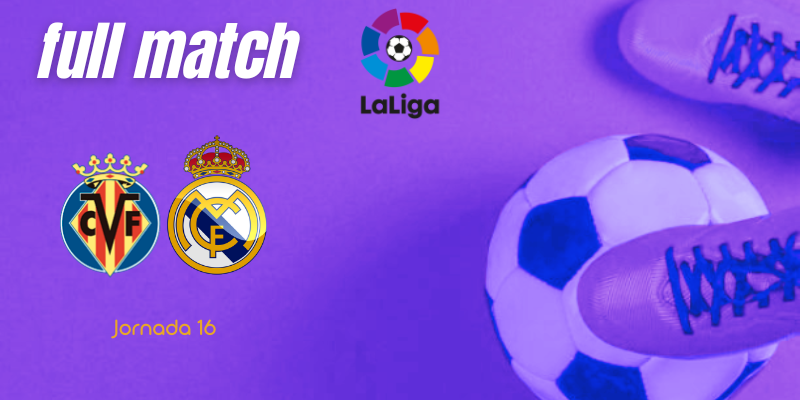 VÍDEO | Full match | Villarreal vs Real Madrid | LaLiga | J16