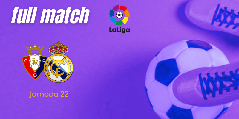 VÍDEO | Full match | Osasuna vs Real Madrid | LaLiga | Jornada 22