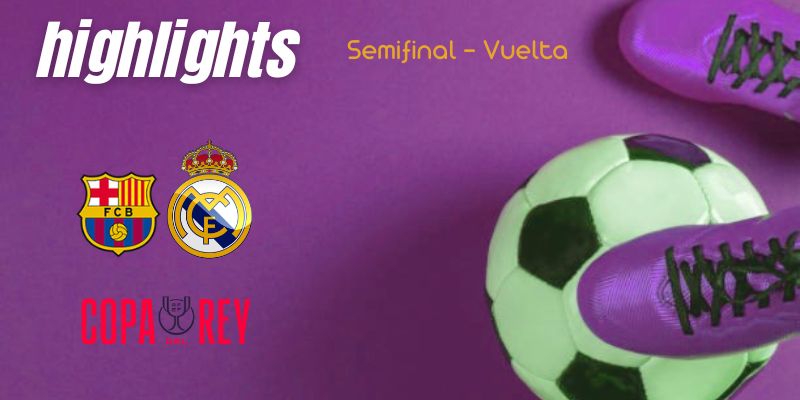 VÍDEO | Highlights | FC Barcelona vs Real Madrid | Copa del Rey | Semifinal