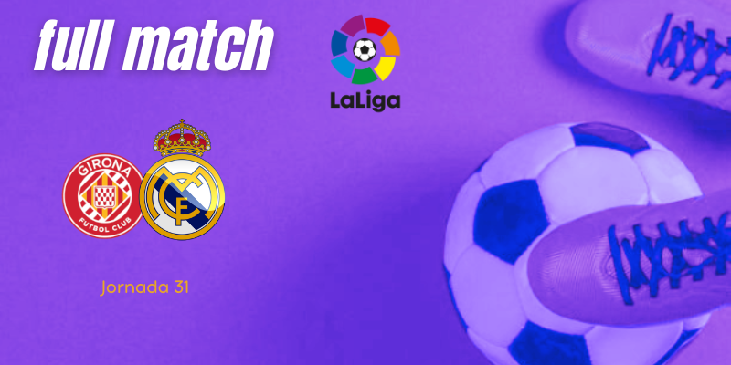 VÍDEO | Full match | Gerona vs Real Madrid | LaLiga | J31