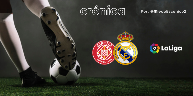 CRÓNICA | Zurullo absoluto: Gerona 4 – 2 Real Madrid