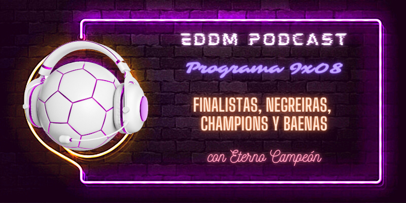 PODCAST | 9×08 – Finalistas, Negreiras, Champions y Baenas