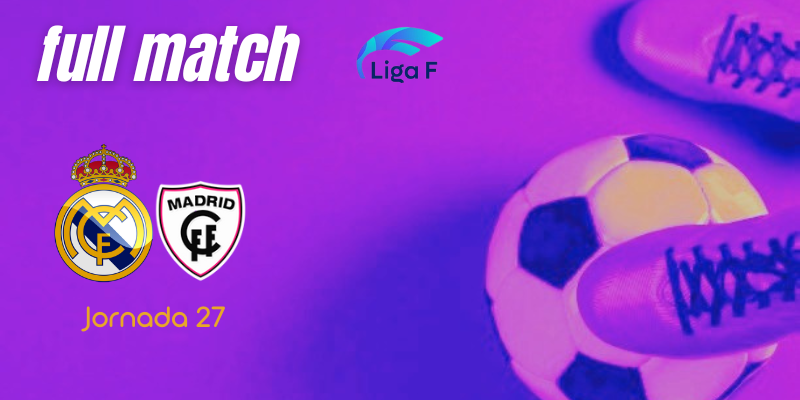 VÍDEO | Full match | Real Madrid Femenino vs Madrid CFF | Finetwork Liga F – J27