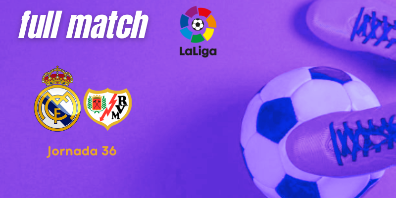 VÍDEO | Full match | Real Madrid vs Rayo Vallecano | LaLiga | J36