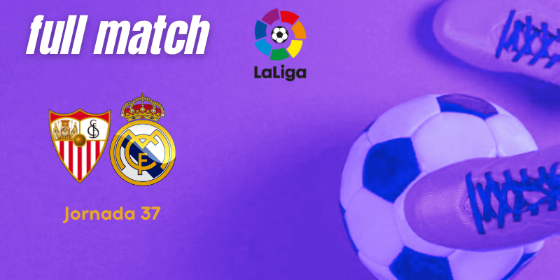 VÍDEO | Full match | Sevilla vs Real Madrid | LaLiga | J37